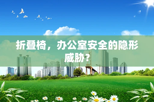 折叠椅，办公室安全的隐形威胁？