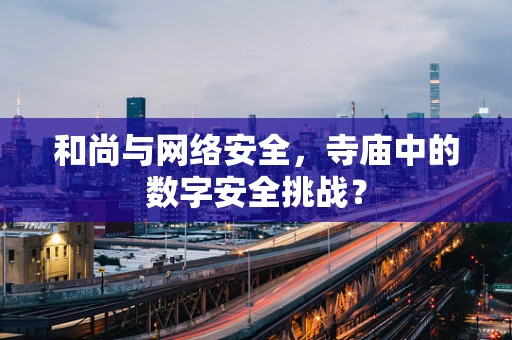 和尚与网络安全，寺庙中的数字安全挑战？
