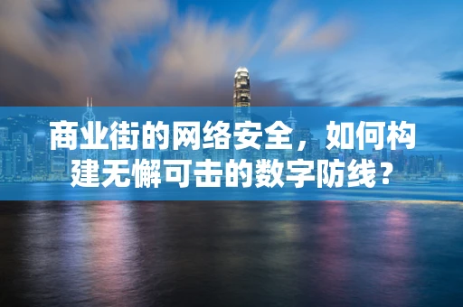 商业街的网络安全，如何构建无懈可击的数字防线？