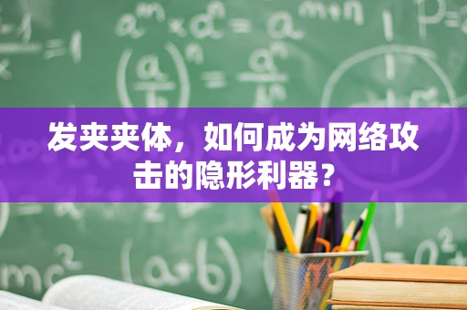 发夹夹体，如何成为网络攻击的隐形利器？