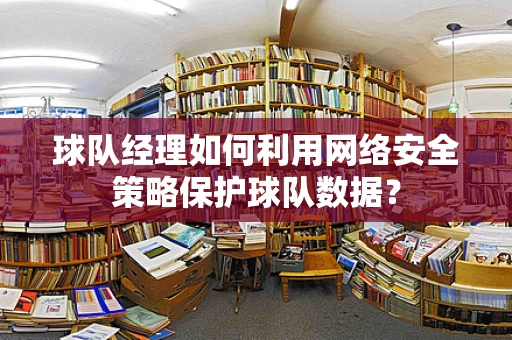球队经理如何利用网络安全策略保护球队数据？
