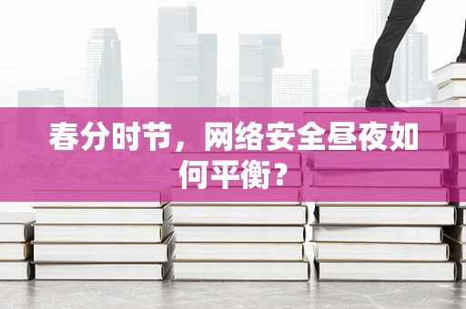 春分时节，网络安全昼夜如何平衡？
