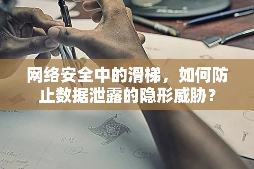 网络安全中的滑梯，如何防止数据泄露的隐形威胁？