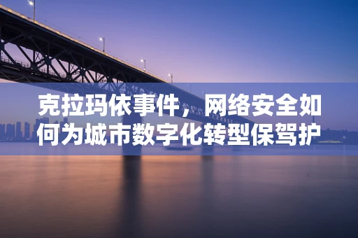 克拉玛依事件，网络安全如何为城市数字化转型保驾护航？