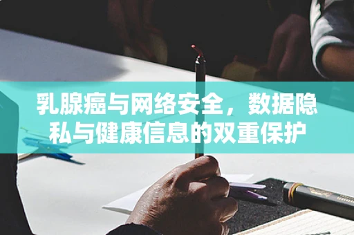 乳腺癌与网络安全，数据隐私与健康信息的双重保护