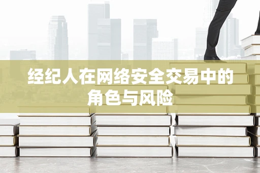 经纪人在网络安全交易中的角色与风险