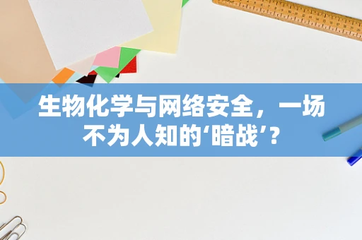 生物化学与网络安全，一场不为人知的‘暗战’？