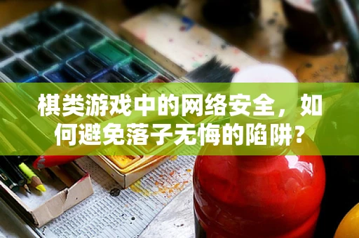 棋类游戏中的网络安全，如何避免落子无悔的陷阱？