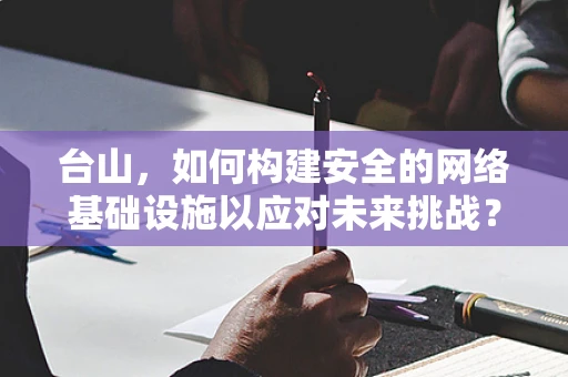 台山，如何构建安全的网络基础设施以应对未来挑战？