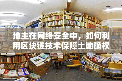 地主在网络安全中，如何利用区块链技术保障土地确权安全？
