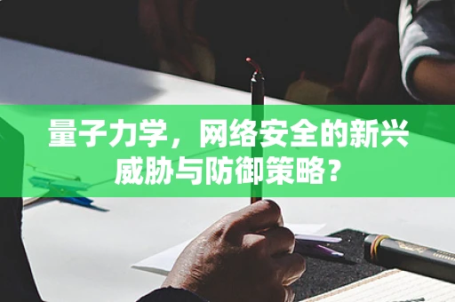 量子力学，网络安全的新兴威胁与防御策略？