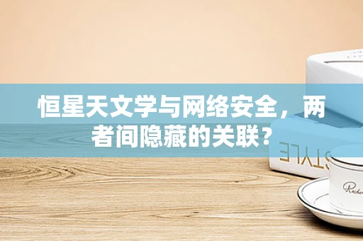 恒星天文学与网络安全，两者间隐藏的关联？