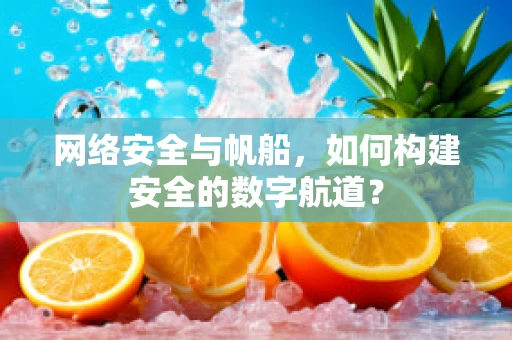 网络安全与帆船，如何构建安全的数字航道？
