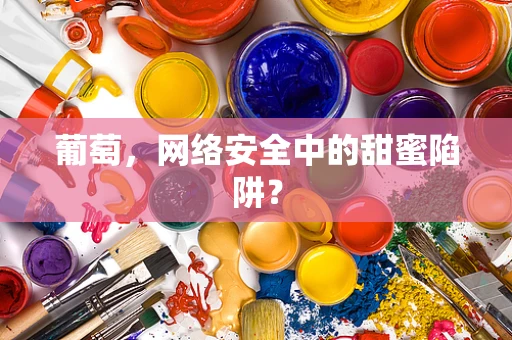 葡萄，网络安全中的甜蜜陷阱？