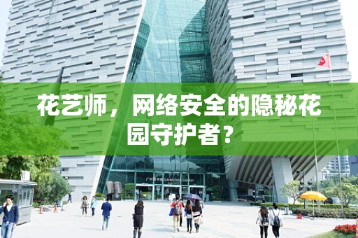 花艺师，网络安全的隐秘花园守护者？