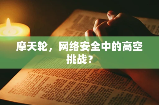 摩天轮，网络安全中的高空挑战？