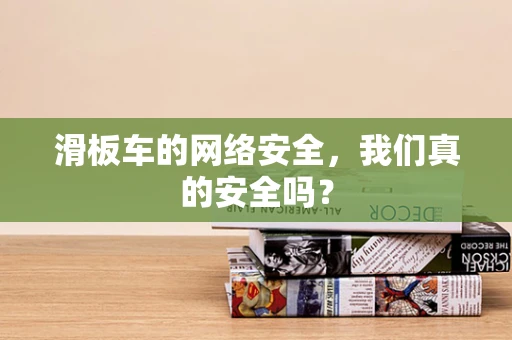 滑板车的网络安全，我们真的安全吗？