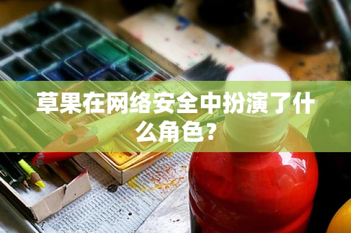草果在网络安全中扮演了什么角色？