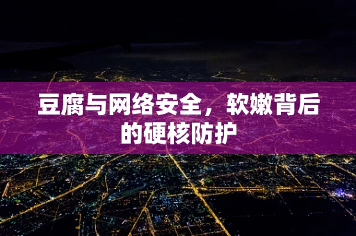 豆腐与网络安全，软嫩背后的硬核防护