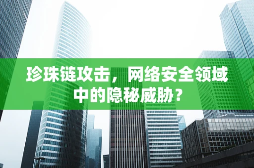 珍珠链攻击，网络安全领域中的隐秘威胁？