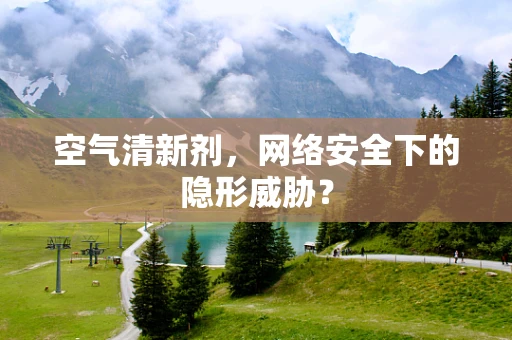 空气清新剂，网络安全下的隐形威胁？