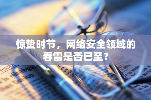 惊蛰时节，网络安全领域的春雷是否已至？