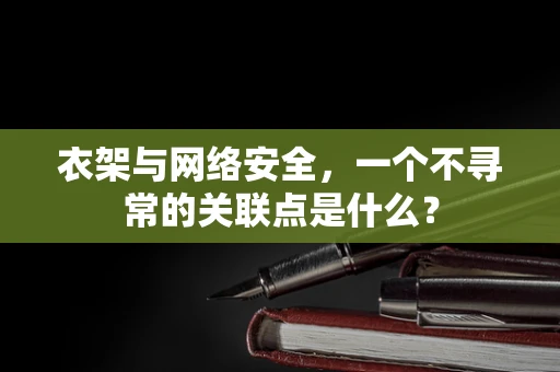 衣架与网络安全，一个不寻常的关联点是什么？