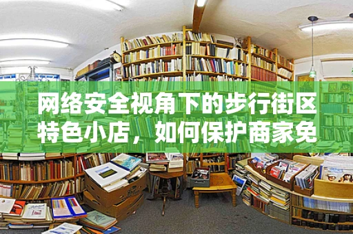 网络安全视角下的步行街区特色小店，如何保护商家免受网络攻击？