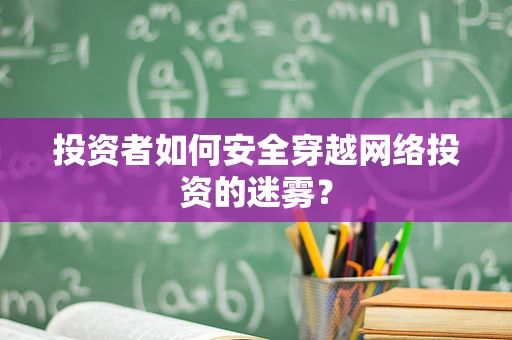 投资者如何安全穿越网络投资的迷雾？