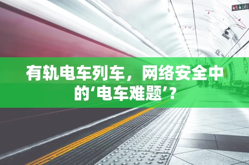 有轨电车列车，网络安全中的‘电车难题’？