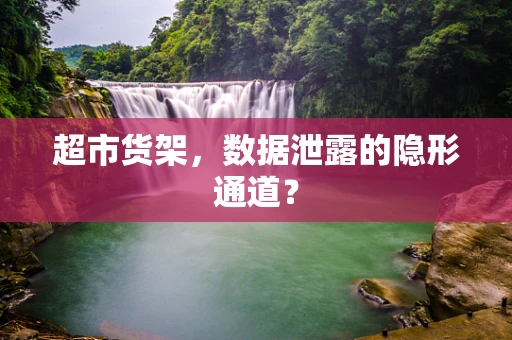 超市货架，数据泄露的隐形通道？