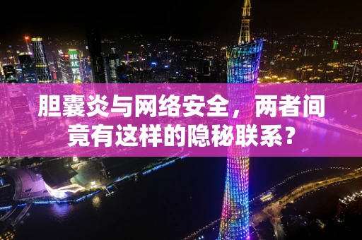胆囊炎与网络安全，两者间竟有这样的隐秘联系？
