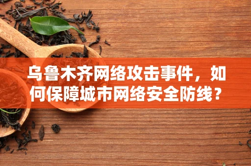 乌鲁木齐网络攻击事件，如何保障城市网络安全防线？