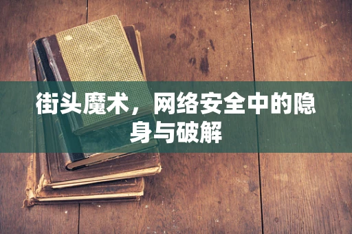 街头魔术，网络安全中的隐身与破解