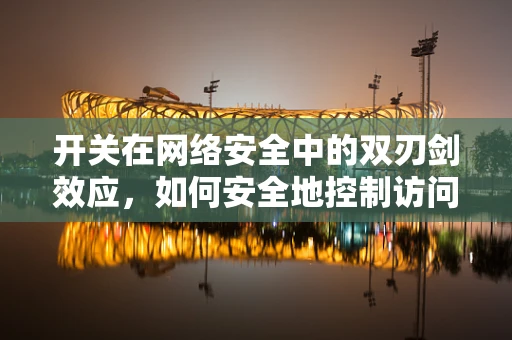 开关在网络安全中的双刃剑效应，如何安全地控制访问权限？