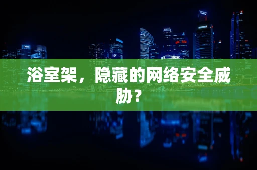 浴室架，隐藏的网络安全威胁？