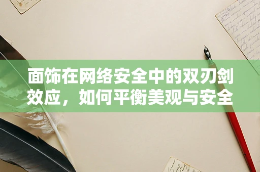 面饰在网络安全中的双刃剑效应，如何平衡美观与安全？