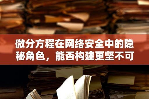 微分方程在网络安全中的隐秘角色，能否构建更坚不可摧的防护网？