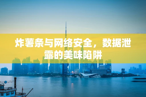 炸薯条与网络安全，数据泄露的美味陷阱