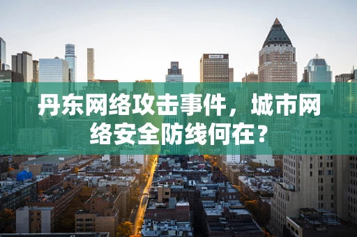 丹东网络攻击事件，城市网络安全防线何在？
