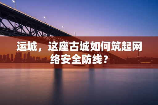 运城，这座古城如何筑起网络安全防线？