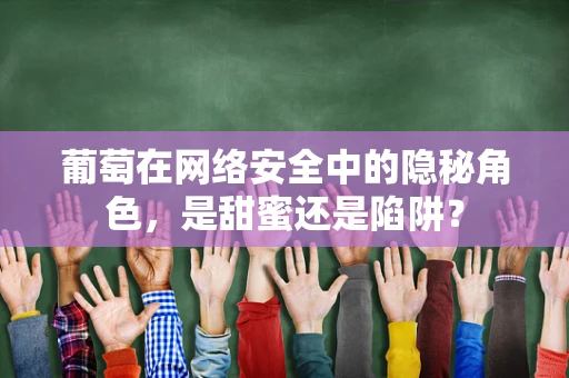 葡萄在网络安全中的隐秘角色，是甜蜜还是陷阱？