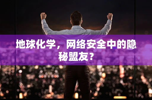 地球化学，网络安全中的隐秘盟友？