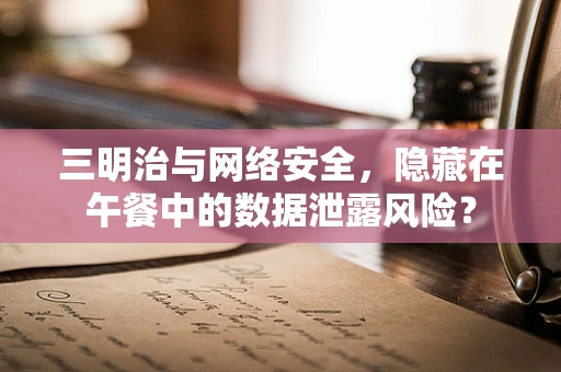 三明治与网络安全，隐藏在午餐中的数据泄露风险？