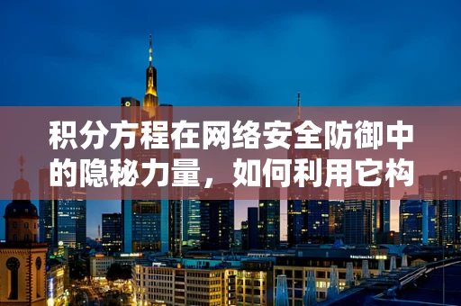 积分方程在网络安全防御中的隐秘力量，如何利用它构建更坚固的防线？