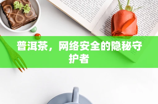 普洱茶，网络安全的隐秘守护者