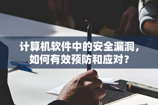 计算机软件中的安全漏洞，如何有效预防和应对？