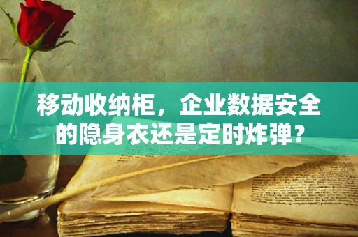 移动收纳柜，企业数据安全的隐身衣还是定时炸弹？