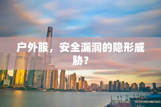户外服，安全漏洞的隐形威胁？