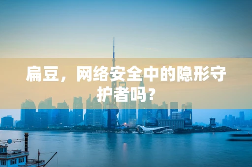 扁豆，网络安全中的隐形守护者吗？